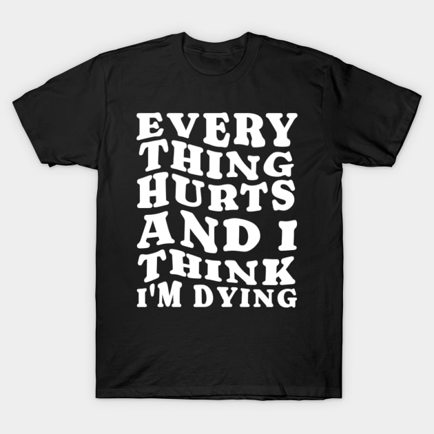 Everything hurts and i think i’m dying T-Shirt by denkanysti